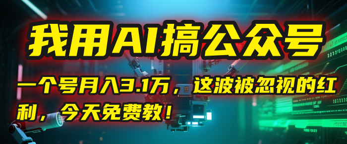 我用AI搞公众号，一个号月入3.1万，这波被忽视的红利，今天免费教！大成网创吧-网创项目资源站-副业项目-创业项目-搞钱项目大成网创吧