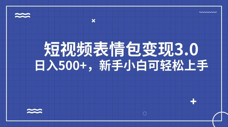 短视频表情包变现项目3.0，日入500+，新手小白轻松上手（教程+资料）大成网创吧-网创项目资源站-副业项目-创业项目-搞钱项目大成网创吧
