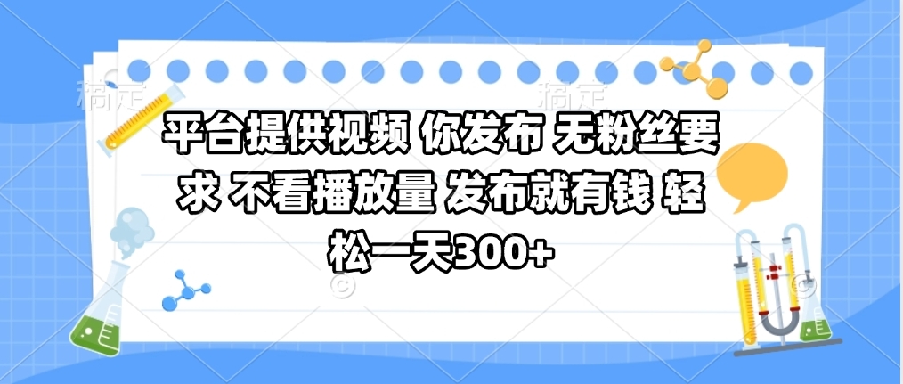 平台提供视频 你发布 无粉丝要求 不看视频播放量 发布就有钱 轻松一天300+大成网创吧-网创项目资源站-副业项目-创业项目-搞钱项目大成网创吧