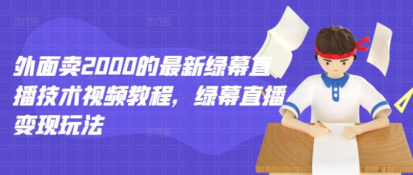外面卖2000的最新绿幕直播技术视频教程，绿幕直播变现玩法大成网创吧-网创项目资源站-副业项目-创业项目-搞钱项目大成网创吧