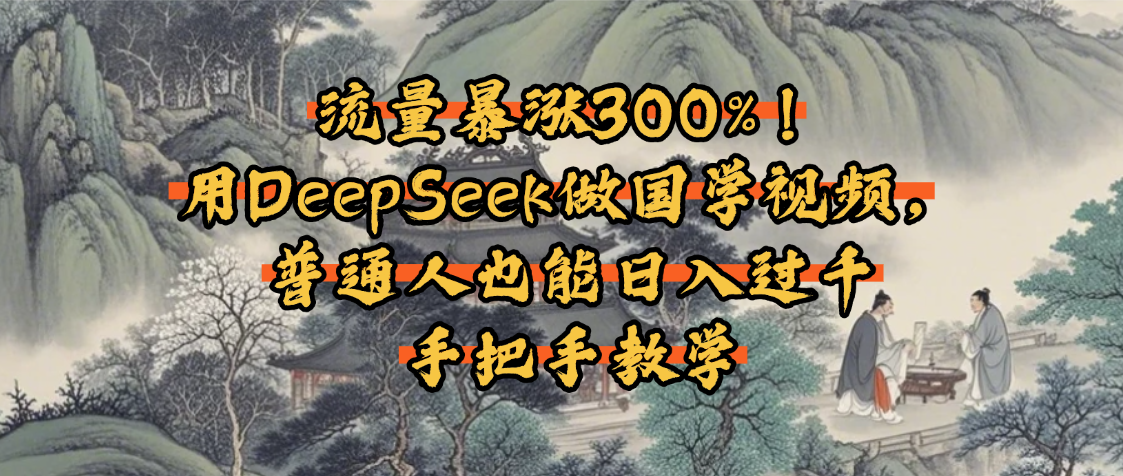 流量暴涨300%！用DeepSeek做国学视频，普通人也能日入过千大成网创吧-网创项目资源站-副业项目-创业项目-搞钱项目大成网创吧