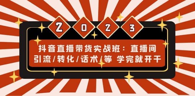 抖音直播带货实战班：直播间引流/转化/话术/等 学完就开干(无水印)大成网创吧-网创项目资源站-副业项目-创业项目-搞钱项目大成网创吧