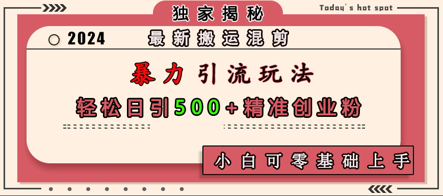 最新搬运混剪暴力引流玩法，轻松日引500+精准创业粉，小白可零基础上手大成网创吧-网创项目资源站-副业项目-创业项目-搞钱项目大成网创吧