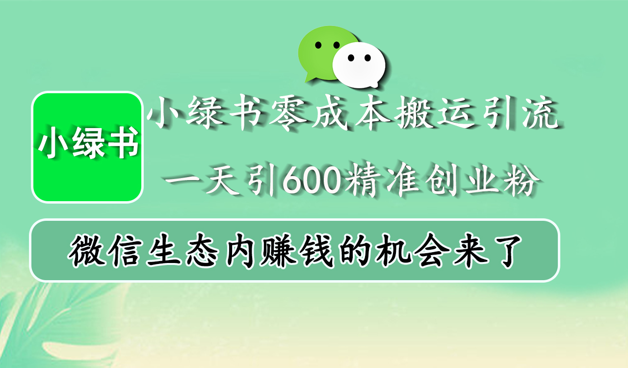 小绿书零成本搬运引流，一天引600精准创业粉，微信生态内赚钱的机会来了大成网创吧-网创项目资源站-副业项目-创业项目-搞钱项目大成网创吧