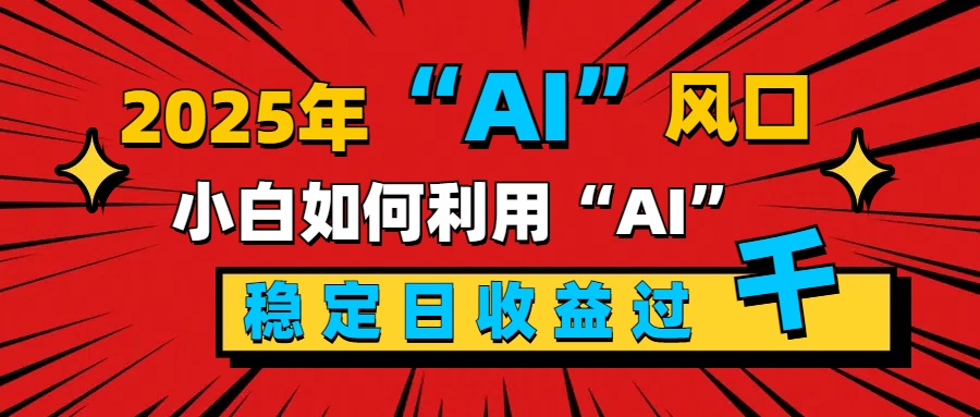 2025“ AI ”风口，新手小白如何利用ai，每日收益稳定过千大成网创吧-网创项目资源站-副业项目-创业项目-搞钱项目大成网创吧