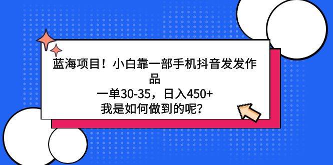 蓝海项目！小白靠一部手机抖音发发作品，一单30-35，日入450+，我是如何…大成网创吧-网创项目资源站-副业项目-创业项目-搞钱项目大成网创吧