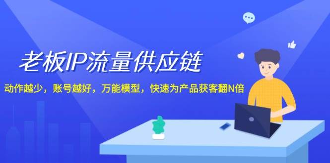 老板 IP流量 供应链，动作越少，账号越好，万能模型，快速为产品获客翻N倍大成网创吧-网创项目资源站-副业项目-创业项目-搞钱项目大成网创吧