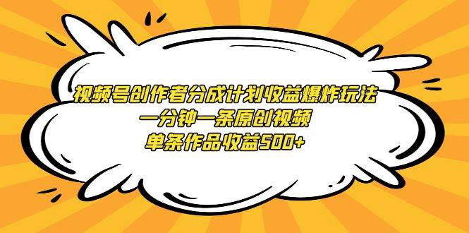 视频号创作者分成计划收益爆炸玩法，一分钟一条原创视频，单条作品收益500+大成网创吧-网创项目资源站-副业项目-创业项目-搞钱项目大成网创吧