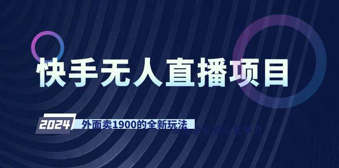快手无人直播项目，外面卖1900的全新玩法大成网创吧-网创项目资源站-副业项目-创业项目-搞钱项目大成网创吧