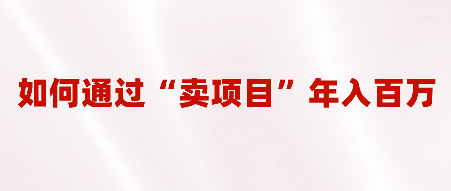 2023年最火项目：通过“卖项目”年入百万！普通人逆袭翻身的唯一出路大成网创吧-网创项目资源站-副业项目-创业项目-搞钱项目大成网创吧