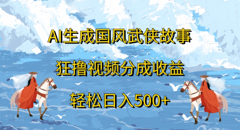 ai生成国风武侠故事狂撸视频分成收益轻松日入500+大成网创吧-网创项目资源站-副业项目-创业项目-搞钱项目大成网创吧