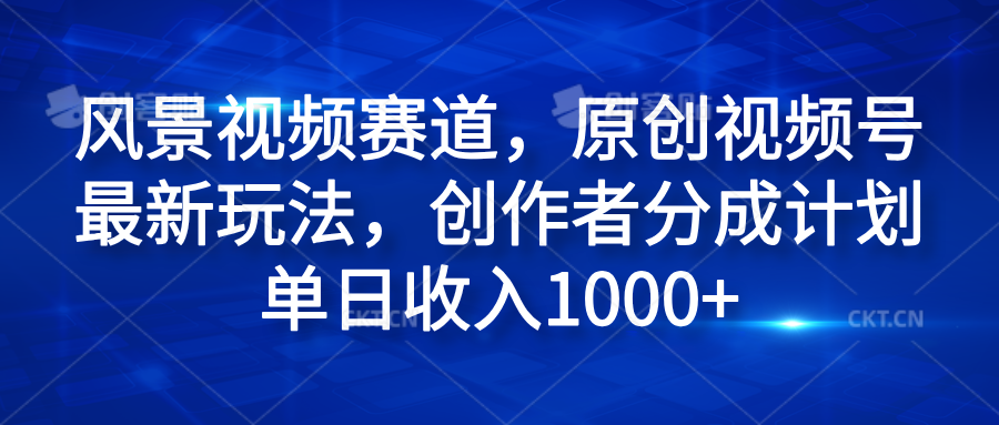 风景视频赛道，原创视频号最新玩法，创作者分成计划单日收入1000+大成网创吧-网创项目资源站-副业项目-创业项目-搞钱项目大成网创吧
