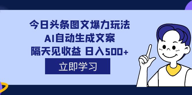 外面收费1980的今日头条图文爆力玩法,AI自动生成文案，隔天见收益 日入500+大成网创吧-网创项目资源站-副业项目-创业项目-搞钱项目大成网创吧