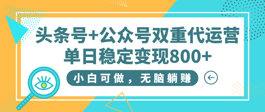 头条号+公众号双重代运营，小白可做，无脑躺赚，单日稳定变现800+大成网创吧-网创项目资源站-副业项目-创业项目-搞钱项目大成网创吧