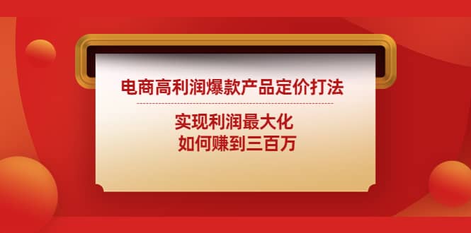 电商高利润爆款产品定价打法：实现利润最大化大成网创吧-网创项目资源站-副业项目-创业项目-搞钱项目大成网创吧
