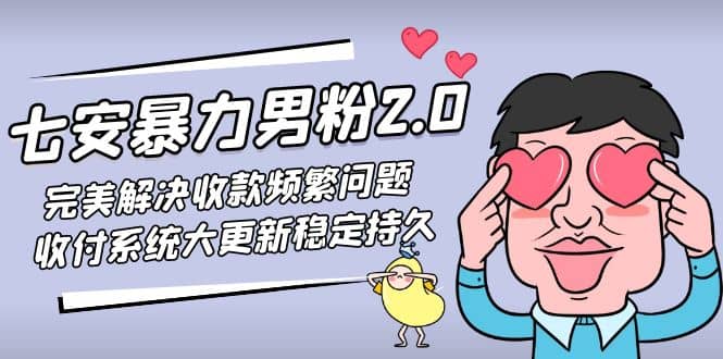 七安暴力男粉2.0 完美解决收款频繁问题 收付系统大更新稳定持久(教程+素材)大成网创吧-网创项目资源站-副业项目-创业项目-搞钱项目大成网创吧