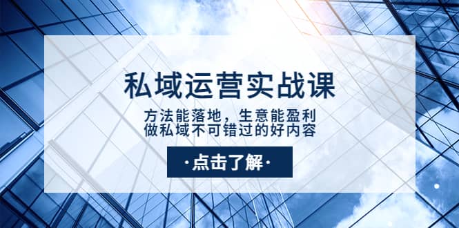 私域运营实战课：方法能落地，生意能盈利，做私域不可错过的好内容大成网创吧-网创项目资源站-副业项目-创业项目-搞钱项目大成网创吧