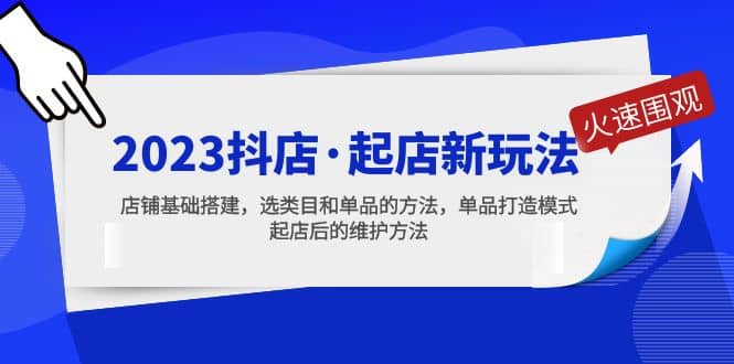 2023抖店·起店新玩法，店铺基础搭建，选类目和单品的方法，单品打造模式大成网创吧-网创项目资源站-副业项目-创业项目-搞钱项目大成网创吧