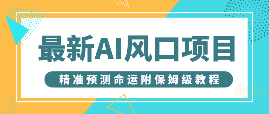 最新AI风口项目，借助人工智能AI算命，精准预测命运，附保姆级教程大成网创吧-网创项目资源站-副业项目-创业项目-搞钱项目大成网创吧