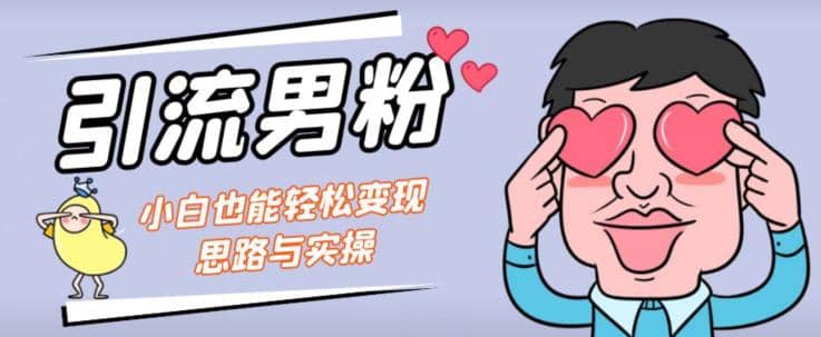 引流男粉+小白也能暴力变现的思路与实操【揭秘】大成网创吧-网创项目资源站-副业项目-创业项目-搞钱项目大成网创吧