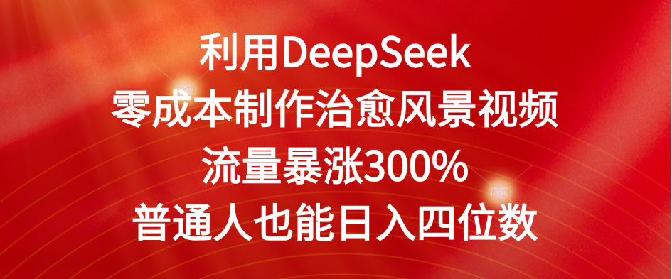 利用DeepSeek零成本制作治愈风景视频，流量暴涨300%。普通人也能日入四位数大成网创吧-网创项目资源站-副业项目-创业项目-搞钱项目大成网创吧
