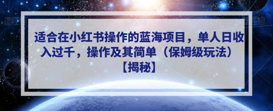 适合在小红书操作的蓝海项目，单人日收入过千，操作及其简单（保姆级玩法）【揭秘】大成网创吧-网创项目资源站-副业项目-创业项目-搞钱项目大成网创吧