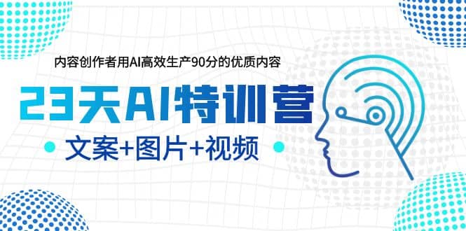 23天AI创作特训营，如何利用AI高效生产90分的优质内容（更新）大成网创吧-网创项目资源站-副业项目-创业项目-搞钱项目大成网创吧