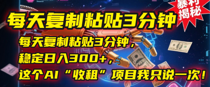 每天复制粘贴3分钟，稳定日入300+，这个AI“收租”项目我只说一次！大成网创吧-网创项目资源站-副业项目-创业项目-搞钱项目大成网创吧