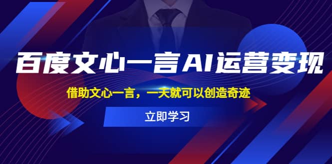 百度·文心一言AI·运营变现，借助文心一言，一天就可以创造奇迹大成网创吧-网创项目资源站-副业项目-创业项目-搞钱项目大成网创吧
