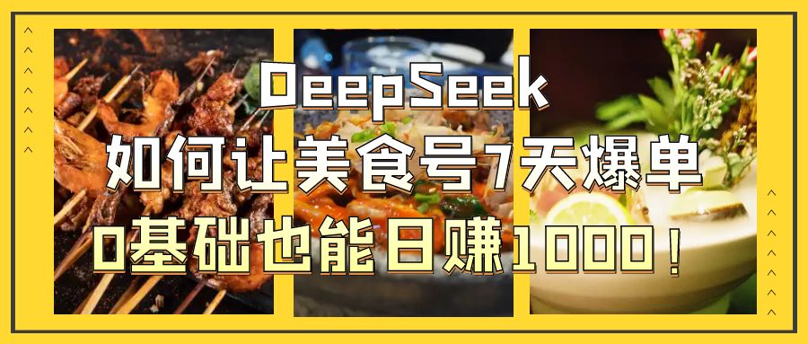DeepSeek如何让美食号7天爆单，0基础也能日赚1000！大成网创吧-网创项目资源站-副业项目-创业项目-搞钱项目大成网创吧