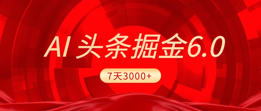 2025最新AI头条6.0，7天挣了3000+，操作很简单，小白可以照做（附详细教程）大成网创吧-网创项目资源站-副业项目-创业项目-搞钱项目大成网创吧