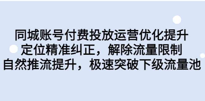同城账号付费投放运营优化提升，定位精准纠正，解除流量限制，自然推流提升，极速突破下级流量池大成网创吧-网创项目资源站-副业项目-创业项目-搞钱项目大成网创吧