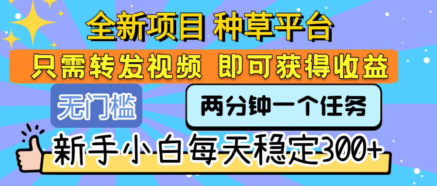 全新项目 种草平台 只需要转发任务视频 即可获得收益 新手小白每天稳定300+大成网创吧-网创项目资源站-副业项目-创业项目-搞钱项目大成网创吧
