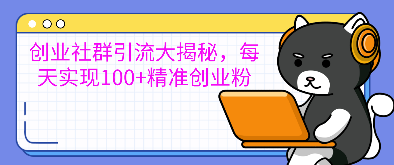 创业社群引流大揭秘，每天实现100+精准创业粉大成网创吧-网创项目资源站-副业项目-创业项目-搞钱项目大成网创吧