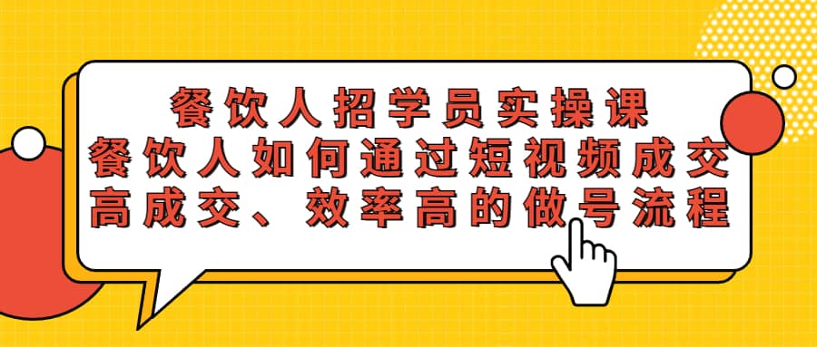 餐饮人招学员实操课，餐饮人如何通过短视频成交，高成交、效率高的做号流程大成网创吧-网创项目资源站-副业项目-创业项目-搞钱项目大成网创吧