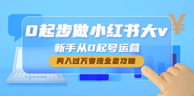 0起步做小红书大v，新手从0起号运营大成网创吧-网创项目资源站-副业项目-创业项目-搞钱项目大成网创吧