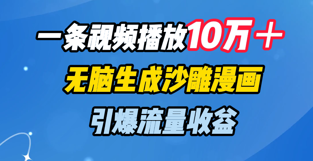 一条视频播放10万＋，无脑生成沙雕漫画，引爆流量收益大成网创吧-网创项目资源站-副业项目-创业项目-搞钱项目大成网创吧