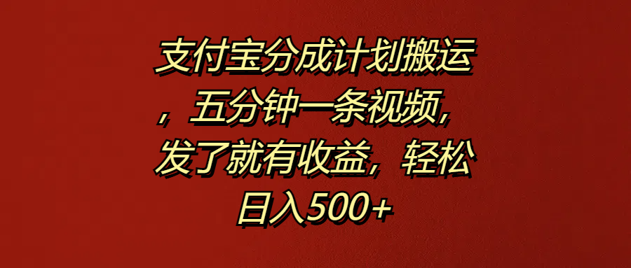 支付宝分成计划搬运，五分钟一条视频，发了就有收益，轻松日入500+大成网创吧-网创项目资源站-副业项目-创业项目-搞钱项目大成网创吧