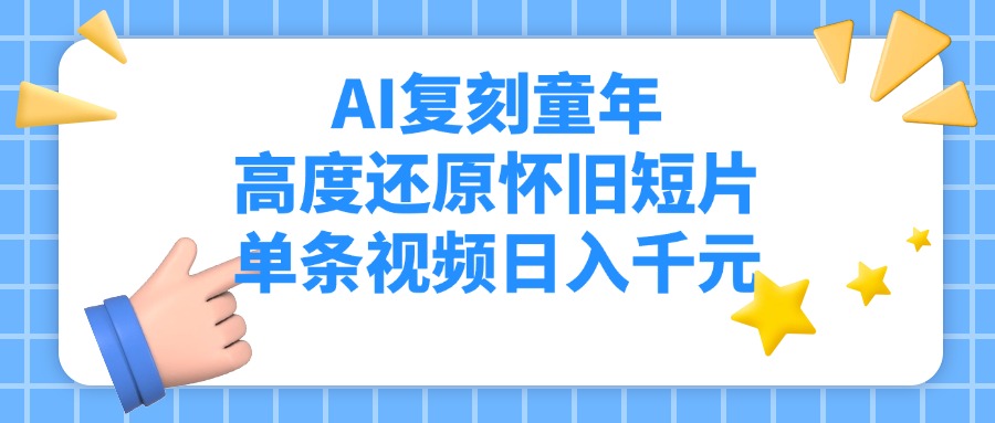 AI复刻童年，高度还原怀旧短片，单条视频日入千元大成网创吧-网创项目资源站-副业项目-创业项目-搞钱项目大成网创吧