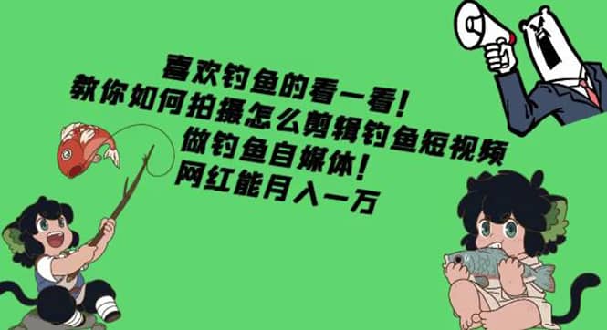 教你如何拍摄怎么剪辑钓鱼短视频，做钓鱼自媒体！大成网创吧-网创项目资源站-副业项目-创业项目-搞钱项目大成网创吧