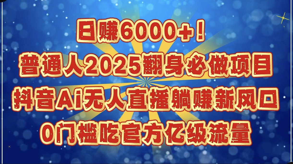 日赚6000+！普通人2025翻身必做项目，抖音Ai无人直播躺赚新风口，0门槛吃官方亿级流量大成网创吧-网创项目资源站-副业项目-创业项目-搞钱项目大成网创吧