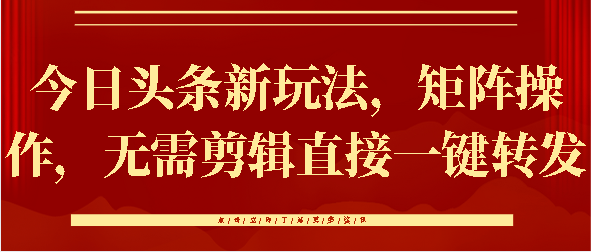 今日头条新玩法，矩阵操作，无需剪辑直接一键转发大成网创吧-网创项目资源站-副业项目-创业项目-搞钱项目大成网创吧