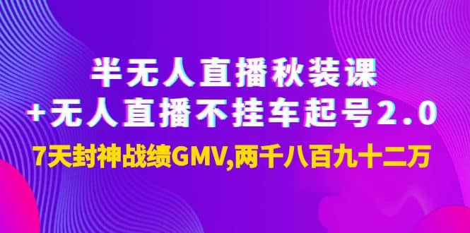 半无人直播秋装课+无人直播不挂车起号2.0：7天封神战绩GMV两千八百九十二万大成网创吧-网创项目资源站-副业项目-创业项目-搞钱项目大成网创吧