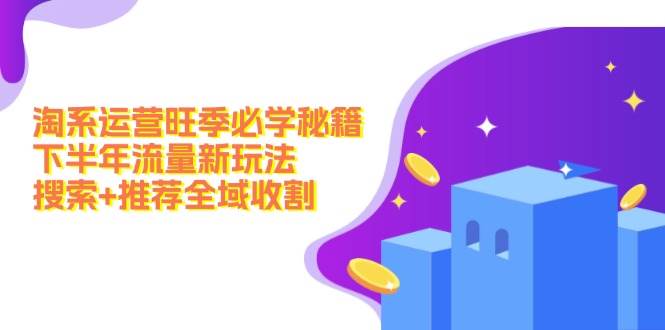 淘系运营旺季必学秘籍：下半年流量新玩法：搜索+推荐全域收割（无水印）大成网创吧-网创项目资源站-副业项目-创业项目-搞钱项目大成网创吧