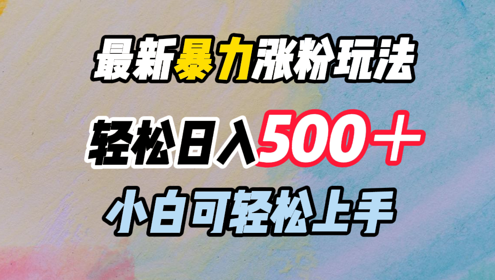 最新暴力涨粉玩法，轻松日入500＋，小白可轻松上手大成网创吧-网创项目资源站-副业项目-创业项目-搞钱项目大成网创吧