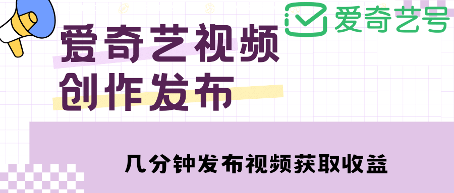 爱奇艺号视频发布，每天几分钟即可发布视频【教程+涨粉攻略】大成网创吧-网创项目资源站-副业项目-创业项目-搞钱项目大成网创吧