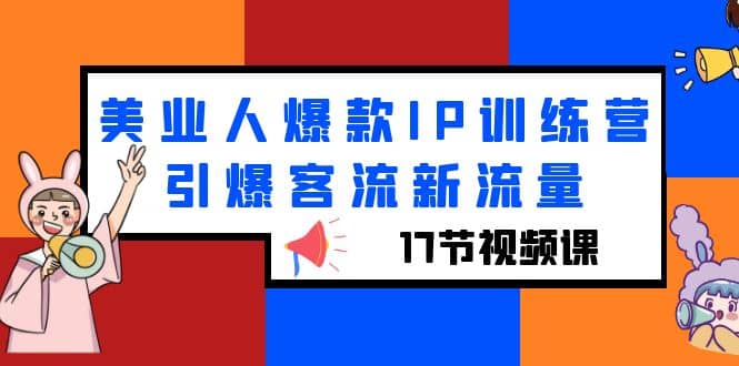 美业人爆款IP训练营，引爆客流新流量（17节视频课）大成网创吧-网创项目资源站-副业项目-创业项目-搞钱项目大成网创吧