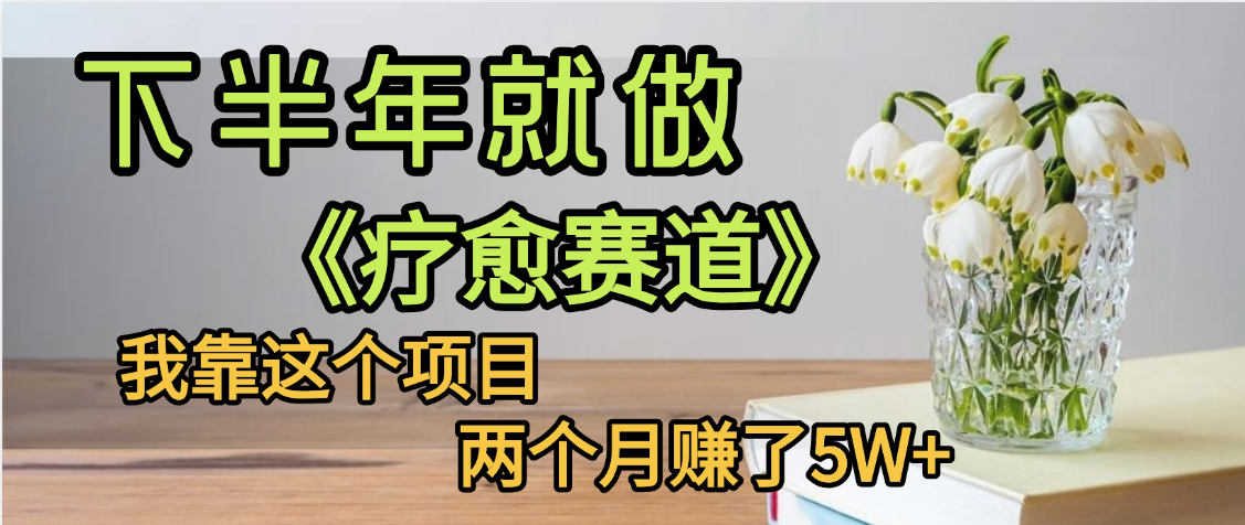 下半年稳赚的赛道,就选【疗愈赛道】,我自己运行这个项目两个月赚了5W+大成网创吧-网创项目资源站-副业项目-创业项目-搞钱项目大成网创吧