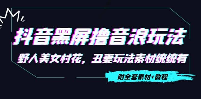 抖音黑屏撸音浪玩法：野人美女村花，丑妻玩法素材统统有【教程+素材】大成网创吧-网创项目资源站-副业项目-创业项目-搞钱项目大成网创吧