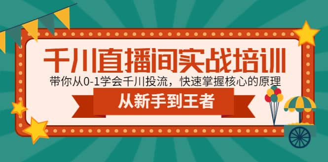 千川直播间实战培训：带你从0-1学会千川投流，快速掌握核心的原理大成网创吧-网创项目资源站-副业项目-创业项目-搞钱项目大成网创吧